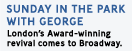 Sunday in the Park With George - London's Award-winning revival comes to Broadway.